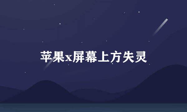 苹果x屏幕上方失灵