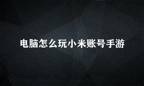 电脑怎么玩小米账号手游