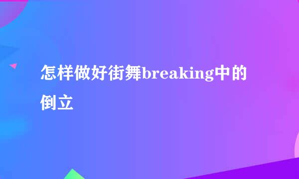 怎样做好街舞breaking中的倒立