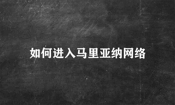 如何进入马里亚纳网络