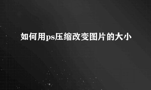 如何用ps压缩改变图片的大小