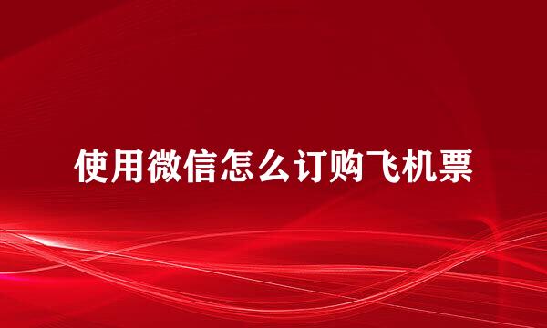 使用微信怎么订购飞机票