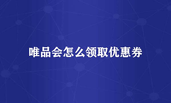 唯品会怎么领取优惠券