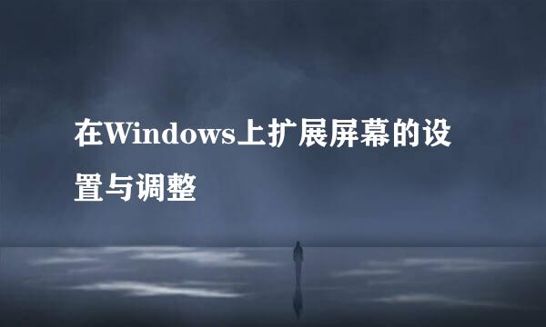 在Windows上扩展屏幕的设置与调整