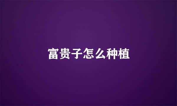 富贵子怎么种植
