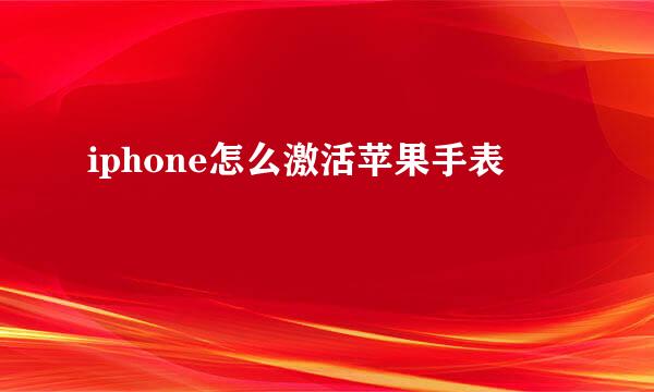 iphone怎么激活苹果手表