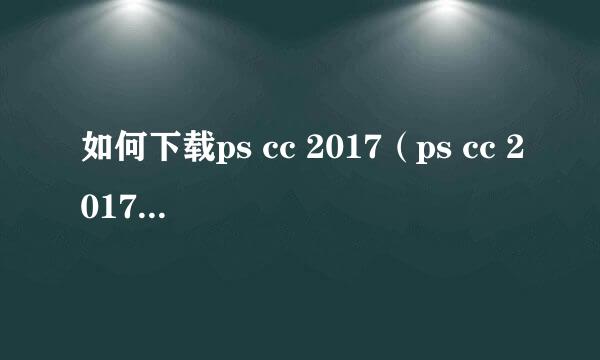 如何下载ps cc 2017（ps cc 2017下载方法）