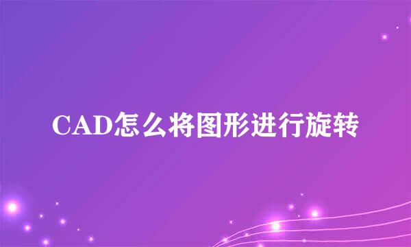 CAD怎么将图形进行旋转