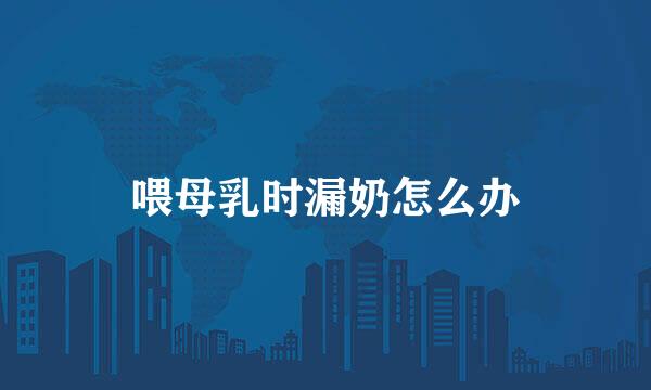 喂母乳时漏奶怎么办