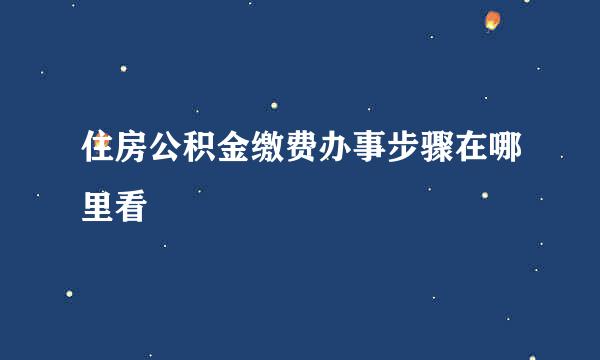 住房公积金缴费办事步骤在哪里看