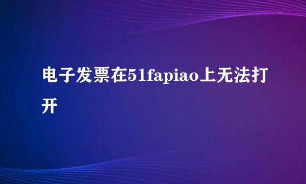 电子发票在51fapiao上无法打开