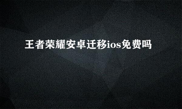 王者荣耀安卓迁移ios免费吗