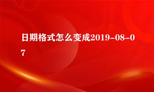 日期格式怎么变成2019-08-07