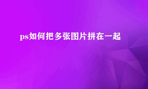 ps如何把多张图片拼在一起
