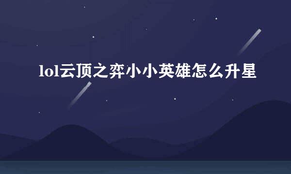 lol云顶之弈小小英雄怎么升星
