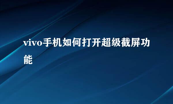 vivo手机如何打开超级截屏功能