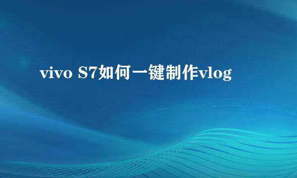 vivo S7如何一键制作vlog