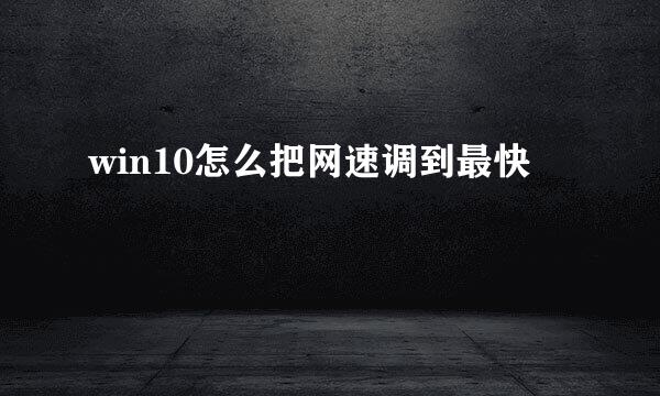 win10怎么把网速调到最快