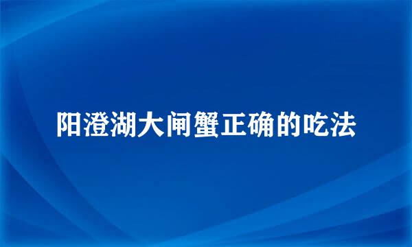 阳澄湖大闸蟹正确的吃法