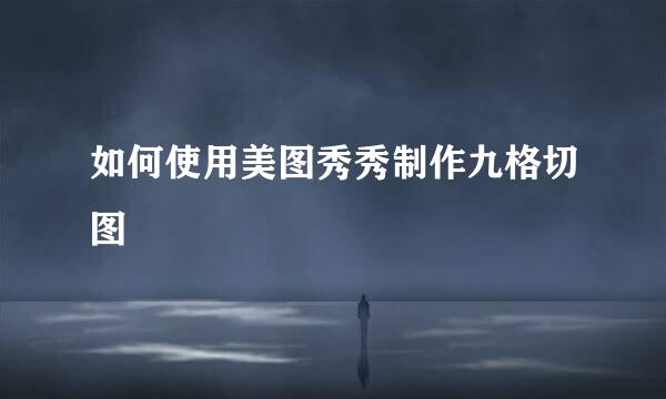 如何使用美图秀秀制作九格切图