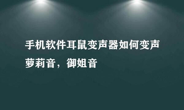 手机软件耳鼠变声器如何变声萝莉音，御姐音