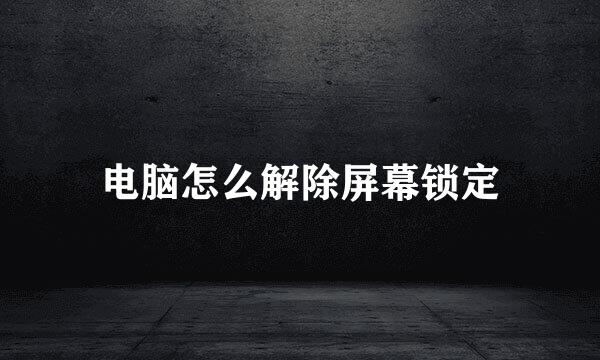 电脑怎么解除屏幕锁定