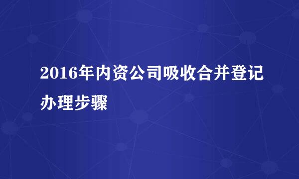 2016年内资公司吸收合并登记办理步骤