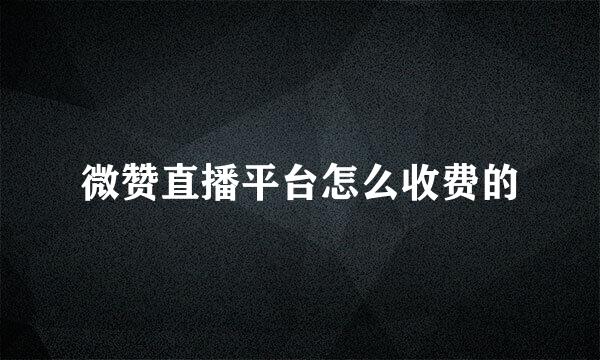微赞直播平台怎么收费的