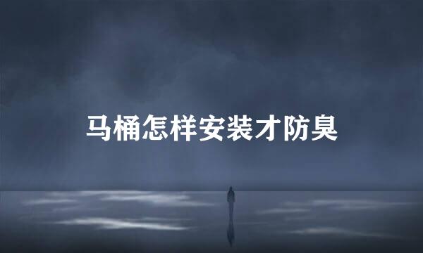马桶怎样安装才防臭