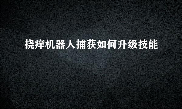 挠痒机器人捕获如何升级技能