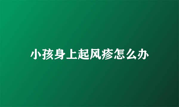 小孩身上起风疹怎么办