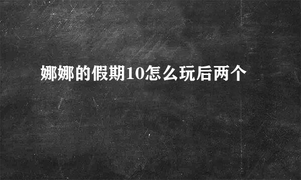 娜娜的假期10怎么玩后两个