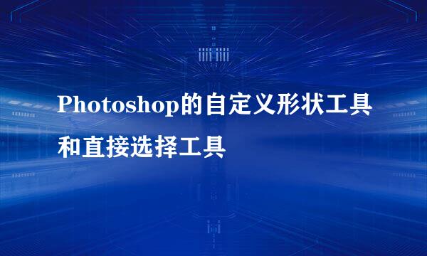 Photoshop的自定义形状工具和直接选择工具