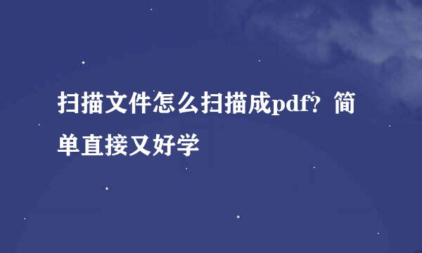 扫描文件怎么扫描成pdf？简单直接又好学