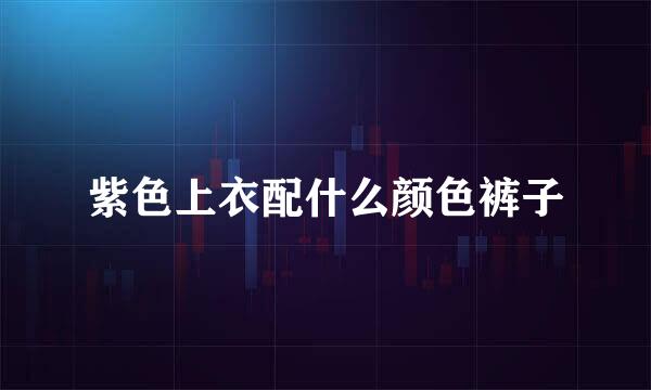 紫色上衣配什么颜色裤子