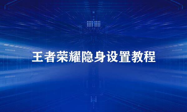 王者荣耀隐身设置教程