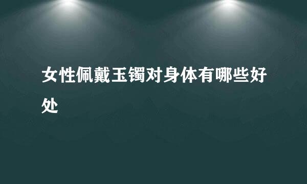 女性佩戴玉镯对身体有哪些好处