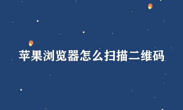 苹果浏览器怎么扫描二维码
