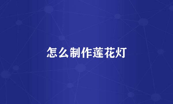 怎么制作莲花灯