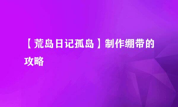 【荒岛日记孤岛】制作绷带的攻略