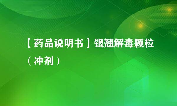 【药品说明书】银翘解毒颗粒（冲剂）