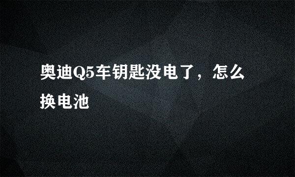 奥迪Q5车钥匙没电了，怎么换电池