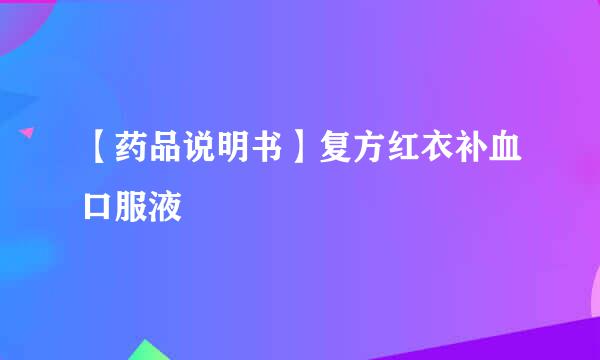 【药品说明书】复方红衣补血口服液