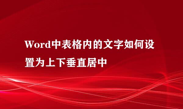 Word中表格内的文字如何设置为上下垂直居中