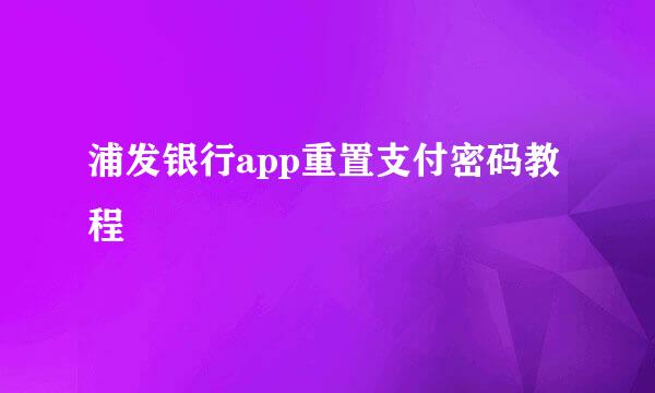 浦发银行app重置支付密码教程