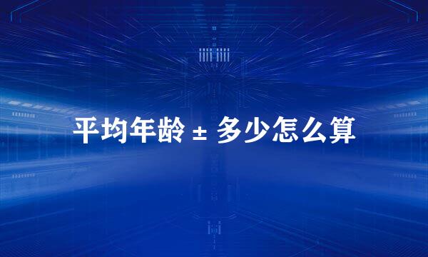 平均年龄±多少怎么算