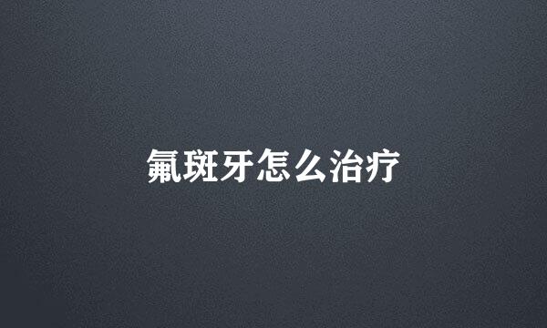氟斑牙怎么治疗
