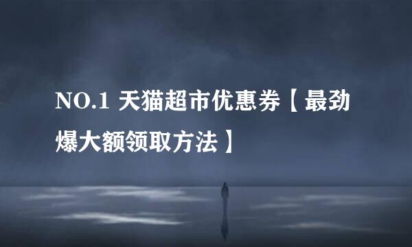NO.1 天猫超市优惠券【最劲爆大额领取方法】
