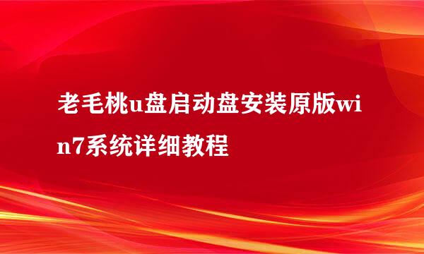 老毛桃u盘启动盘安装原版win7系统详细教程