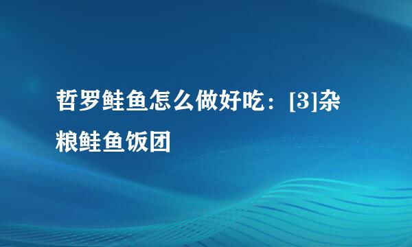 哲罗鲑鱼怎么做好吃：[3]杂粮鲑鱼饭团